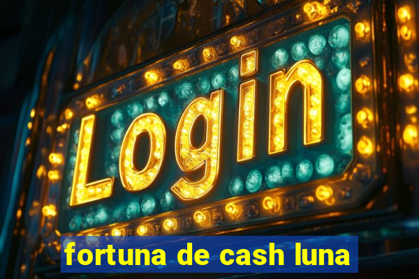 fortuna de cash luna